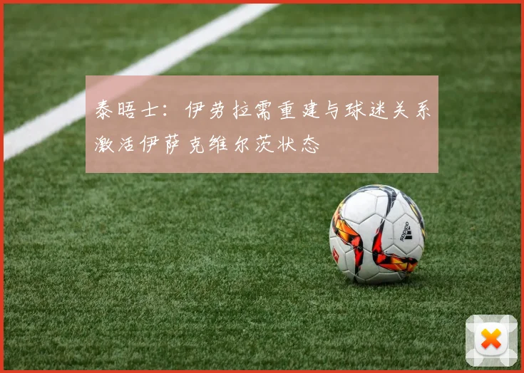 泰晤士：伊劳拉需重建与球迷关系激活伊萨克维尔茨状态