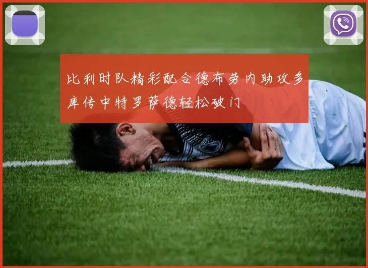 比利时队精彩配合德布劳内助攻多库传中特罗萨德轻松破门