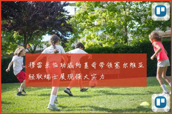 穆雷亲临助威约基奇带领塞尔维亚轻取瑞士展现强大实力