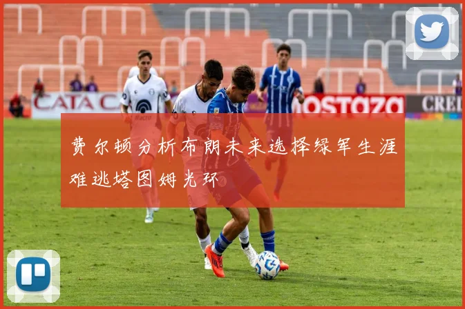 费尔顿分析布朗未来选择绿军生涯难逃塔图姆光环